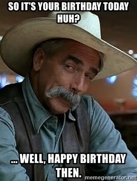 so-its-your-birthday-today-huh-well-happy-birthday-then.jpg